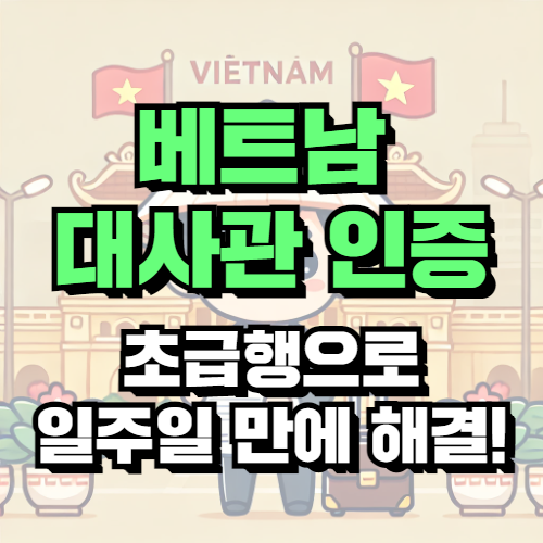 베트남 대사관 여권 인증, 초급행 옵션으로 일주일 만에 해결!