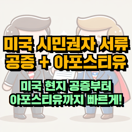 미국 시민권자 공증 + 아포스티유, 완벽하고 신속한 처리 후기